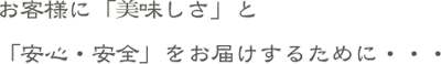 お客様に「美味しさ」と「安心・安全」をお届けするために・・・